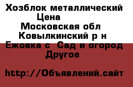 Хозблок металлический › Цена ­ 23 965 - Московская обл., Ковылкинский р-н, Ежовка с. Сад и огород » Другое   